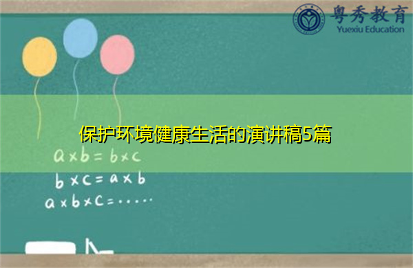 保护环境健康生活的演讲稿5篇 保护环境健康生活的演讲稿5篇