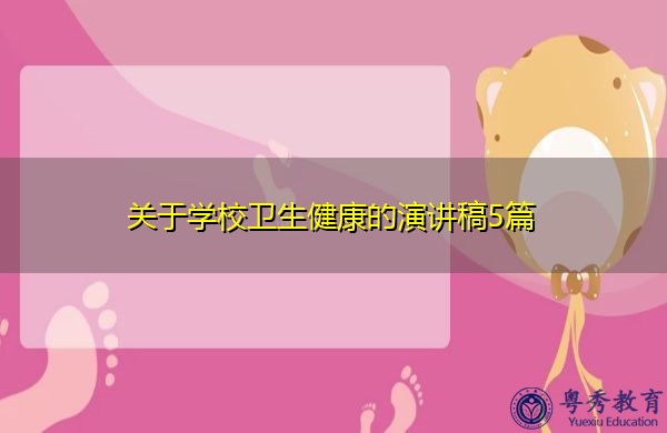 关于学校卫生健康的演讲稿5篇 关于学校卫生健康的演讲稿5篇