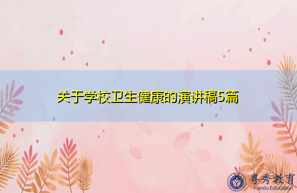 关于学校卫生健康的演讲稿5篇 关于学校卫生健康的演讲稿5篇