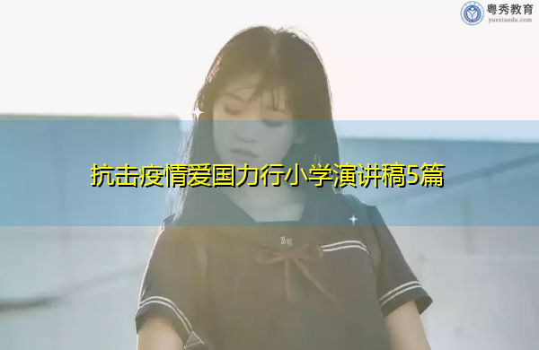 抗击疫情爱国力行小学演讲稿5篇 抗击疫情爱国力行小学演讲稿5篇