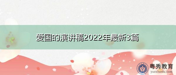 爱国的演讲稿2022年最新3篇 爱国的演讲稿2022年最新3篇