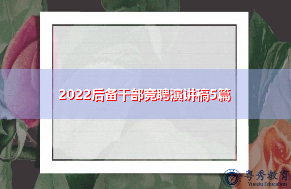 2022后备干部竞聘演讲稿5篇 2022后备干部竞聘演讲稿5篇