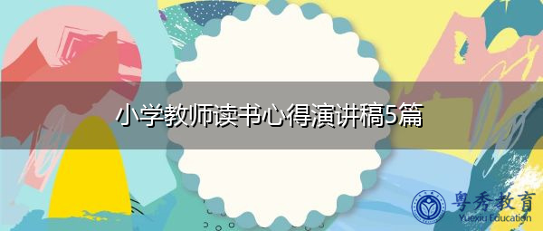 小学教师读书心得演讲稿5篇 小学教师读书心得演讲稿5篇