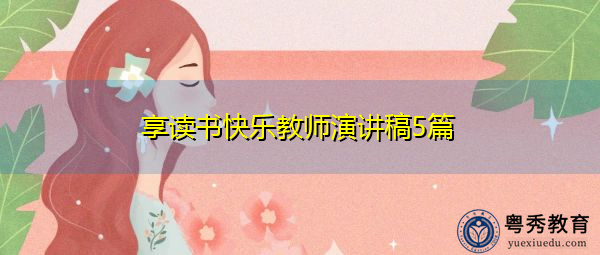 享读书快乐教师演讲稿5篇 享读书快乐教师演讲稿5篇