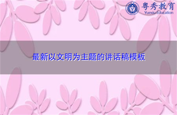 最新以文明为主题的讲话稿模板 最新以文明为主题的讲话稿模板