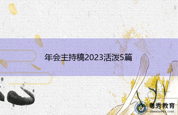 年会主持稿2023活泼5篇 年会主持稿2023活泼5篇
