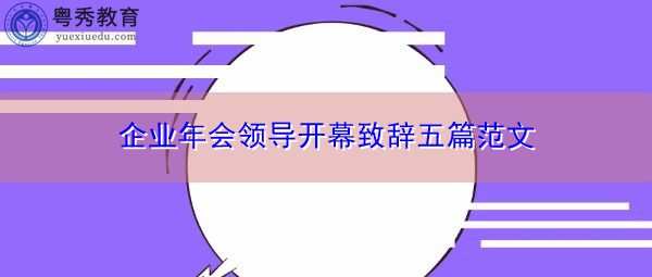 企业年会领导开幕致辞五篇范文 企业年会领导开幕致辞五篇范文