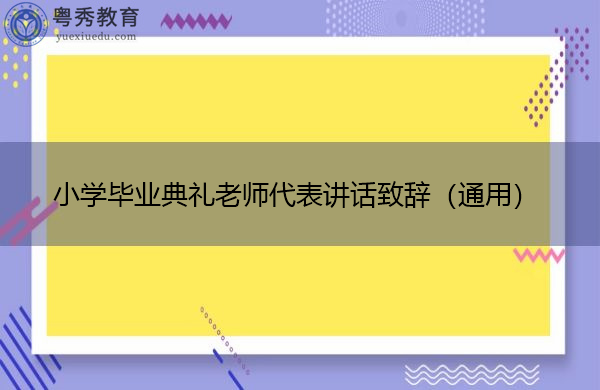小学毕业典礼老师代表讲话致辞(通用) 小学毕业典礼老师代表讲话致辞(通用)