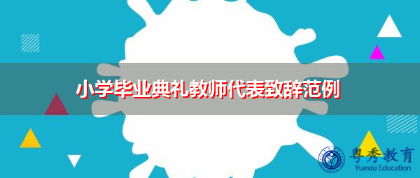 小学毕业典礼教师代表致辞范例 小学毕业典礼教师代表致辞范例