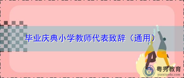 毕业庆典小学教师代表致辞(通用) 毕业庆典小学教师代表致辞(通用)