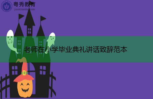 老师在小学毕业典礼讲话致辞范本