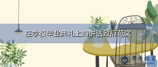在学校毕业典礼上的讲话致辞范文 在学校毕业典礼上的讲话致辞范文