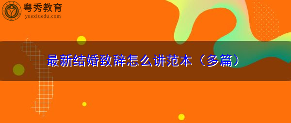 最新结婚致辞怎么讲范本(多篇) 最新结婚致辞怎么讲范本(多篇)