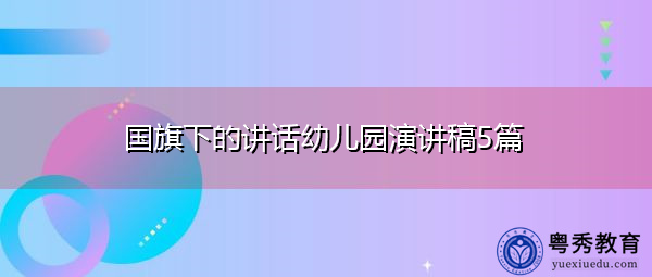 国旗下的讲话幼儿园演讲稿5篇 国旗下的讲话幼儿园演讲稿5篇
