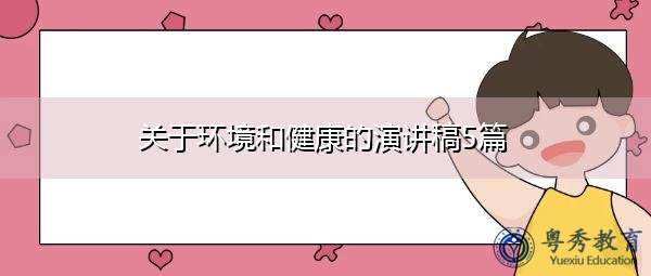 关于环境和健康的演讲稿5篇 关于环境和健康的演讲稿5篇