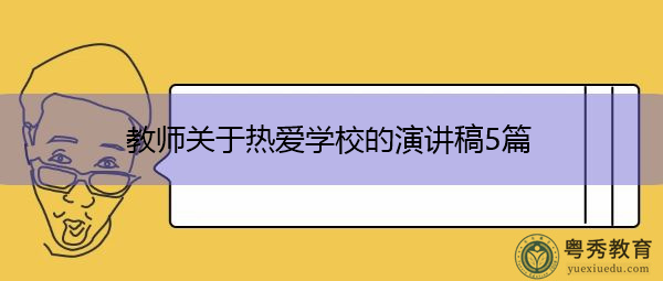 教师关于热爱学校的演讲稿5篇 教师关于热爱学校的演讲稿5篇