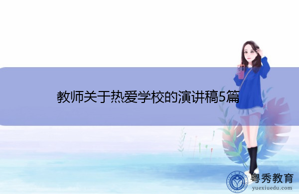 教师关于热爱学校的演讲稿5篇 教师关于热爱学校的演讲稿5篇