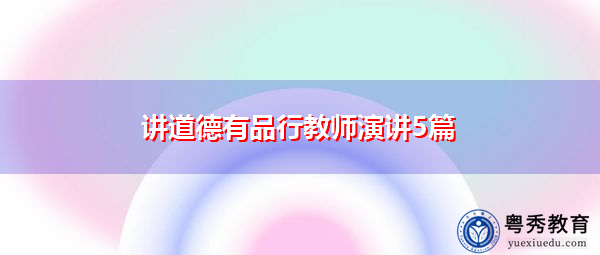 讲道德有品行教师演讲5篇 讲道德有品行教师演讲5篇