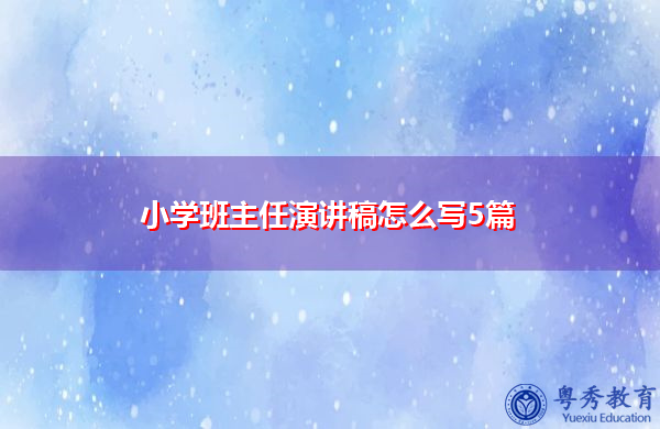 小学班主任演讲稿怎么写5篇 小学班主任演讲稿怎么写5篇