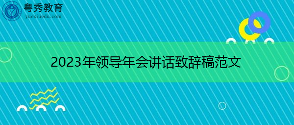 2023年领导年会讲话致辞稿范文 2023年领导年会讲话致辞稿范文