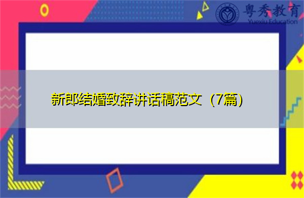 新郎结婚致辞讲话稿范文(7篇) 新郎结婚致辞讲话稿范文(7篇)