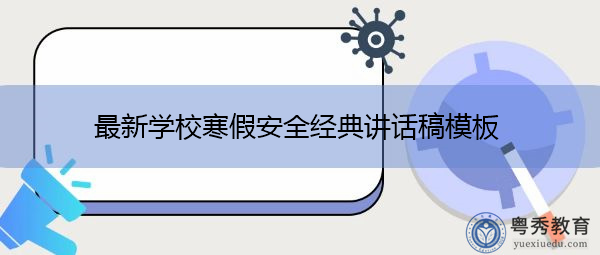 最新学校寒假安全经典讲话稿模板 最新学校寒假安全经典讲话稿模板