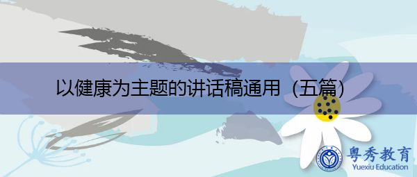 以健康为主题的讲话稿通用(五篇) 以健康为主题的讲话稿通用(五篇)