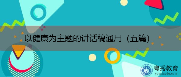 以健康为主题的讲话稿通用(五篇) 以健康为主题的讲话稿通用(五篇)