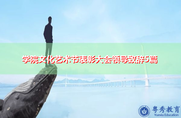 学院文化艺术节表彰大会领导致辞5篇 学院文化艺术节表彰大会领导致辞5篇
