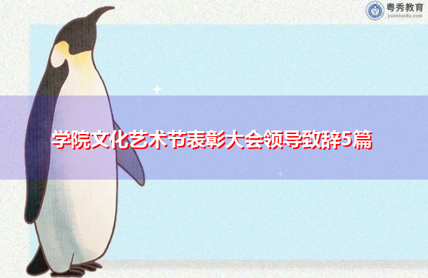 学院文化艺术节表彰大会领导致辞5篇 学院文化艺术节表彰大会领导致辞5篇