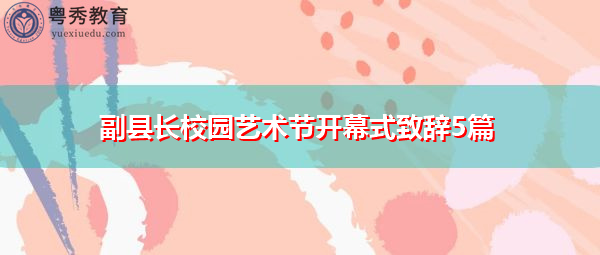 副县长校园艺术节开幕式致辞5篇 副县长校园艺术节开幕式致辞5篇