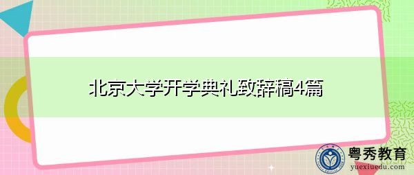 北京大学开学典礼致辞稿4篇 北京大学开学典礼致辞稿4篇