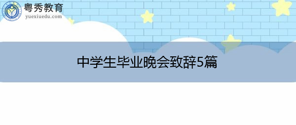 中学生毕业晚会致辞5篇 中学生毕业晚会致辞5篇