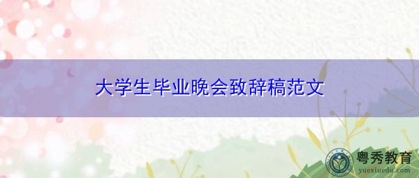 大学生毕业晚会致辞稿范文 大学生毕业晚会致辞稿范文