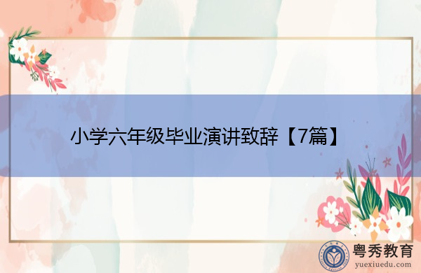 小学六年级毕业演讲致辞【7篇】 小学六年级毕业演讲致辞【7篇】