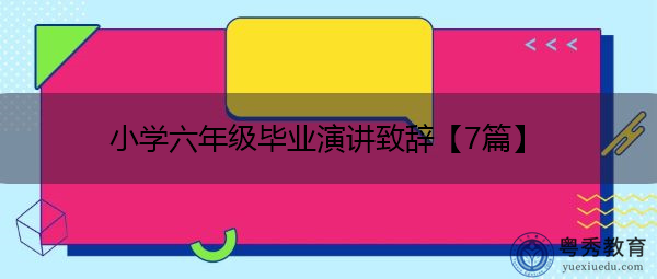 小学六年级毕业演讲致辞【7篇】 小学六年级毕业演讲致辞【7篇】
