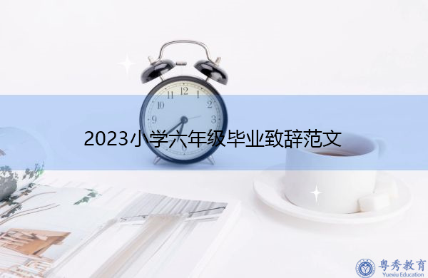 2023小学六年级毕业致辞范文 2023小学六年级毕业致辞范文
