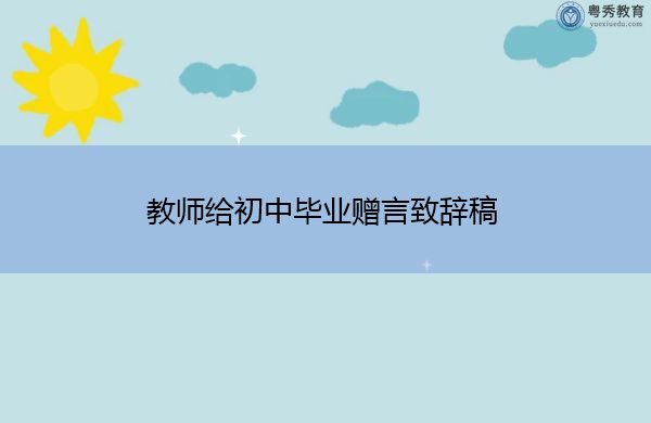 教师给初中毕业赠言致辞稿