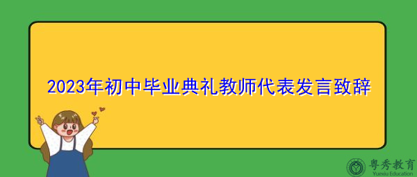 2023年初中毕业典礼教师代表发言致辞 2023年初中毕业典礼教师代表发言致辞