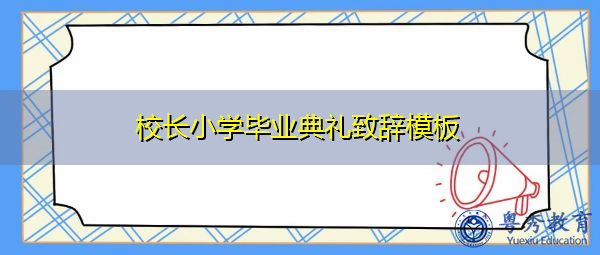 校长小学毕业典礼致辞模板 校长小学毕业典礼致辞模板