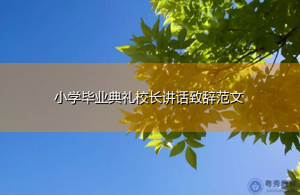 小学毕业典礼校长讲话致辞范文 小学毕业典礼校长讲话致辞范文