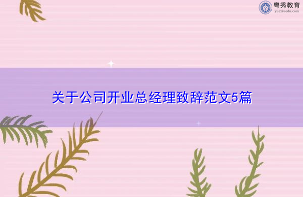 关于公司开业总经理致辞范文5篇 关于公司开业总经理致辞范文5篇