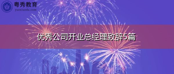 优秀公司开业总经理致辞5篇 优秀公司开业总经理致辞5篇