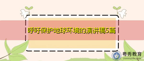 呼吁保护地球环境的演讲稿5篇 呼吁保护地球环境的演讲稿5篇