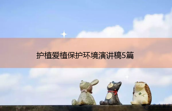护植爱植保护环境演讲稿5篇 护植爱植保护环境演讲稿5篇