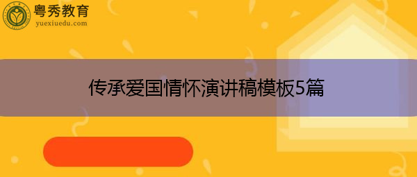 传承爱国情怀演讲稿模板5篇 传承爱国情怀演讲稿模板5篇
