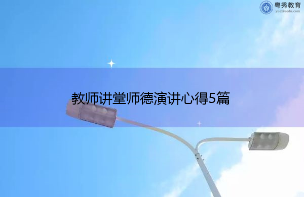 教师讲堂师德演讲心得5篇 教师讲堂师德演讲心得5篇