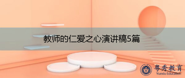 教师的仁爱之心演讲稿5篇 教师的仁爱之心演讲稿5篇