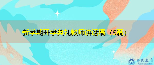 新学期开学典礼教师讲话稿(5篇) 新学期开学典礼教师讲话稿(5篇)