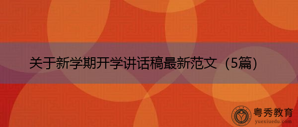 关于新学期开学讲话稿最新范文(5篇) 关于新学期开学讲话稿最新范文(5篇)